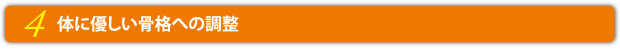 4.体に優しい骨格への調整
